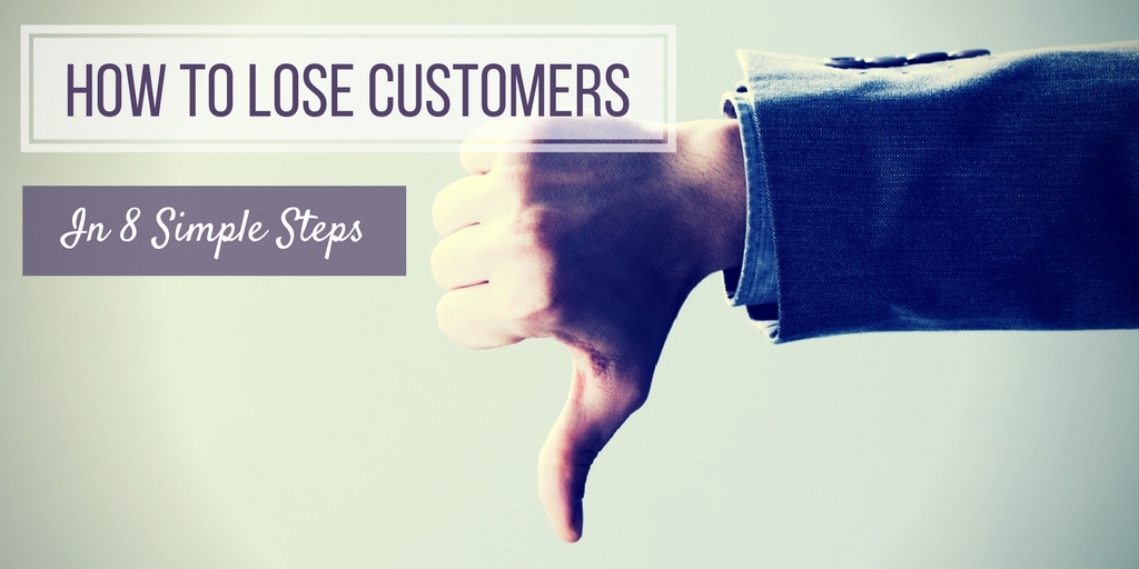 Your 8-Step Guide To Losing Customers, Fast!