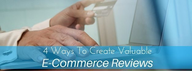 4 Ways To Create Valuable E-Commerce Reviews