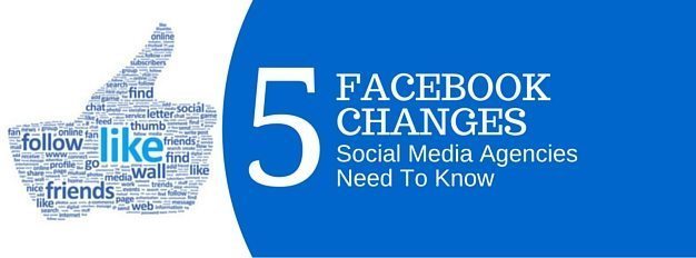 5 Facebook Changes All Social Media Agencies Need To Know